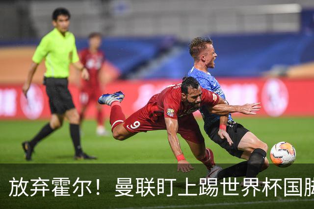 放弃霍尔！曼联盯上踢世界杯国脚，身价2500万，19岁小将迎来大考
