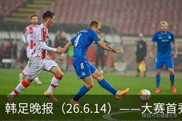 韩足晚报（26.6.14）——大赛首秀赢满堂彩，李韩汎受利物浦关注